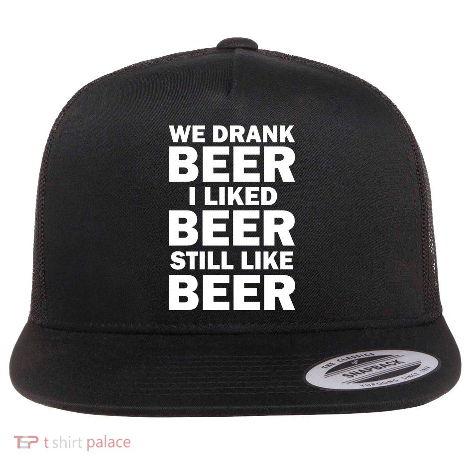 We Drank Beer I Liked Beer Still Like Beer Flatbill Hat