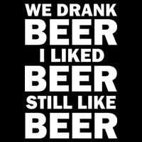 We Drank Beer I Liked Beer Still Like Beer Poster