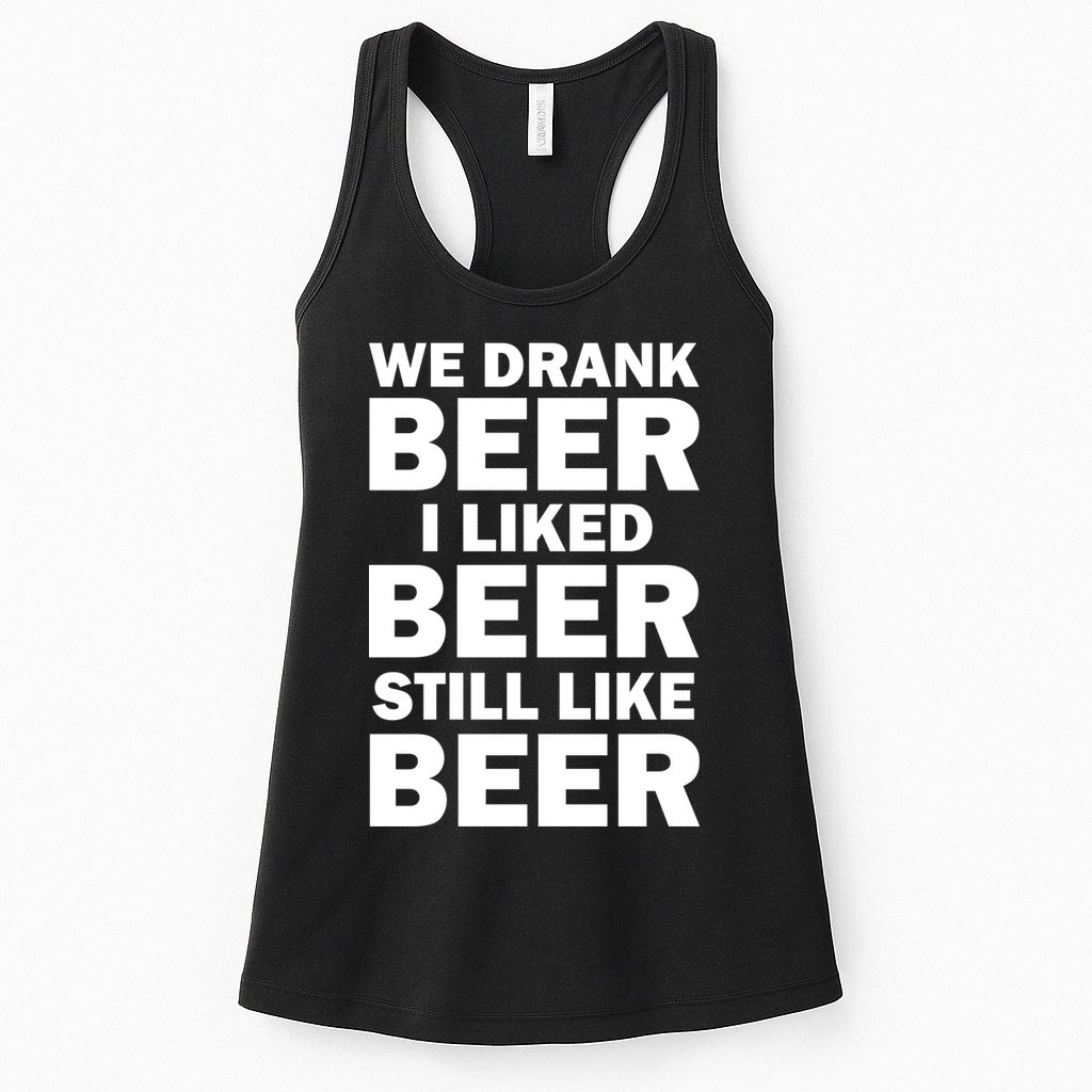 We Drank Beer I Liked Beer Still Like Beer Womens Tank Top