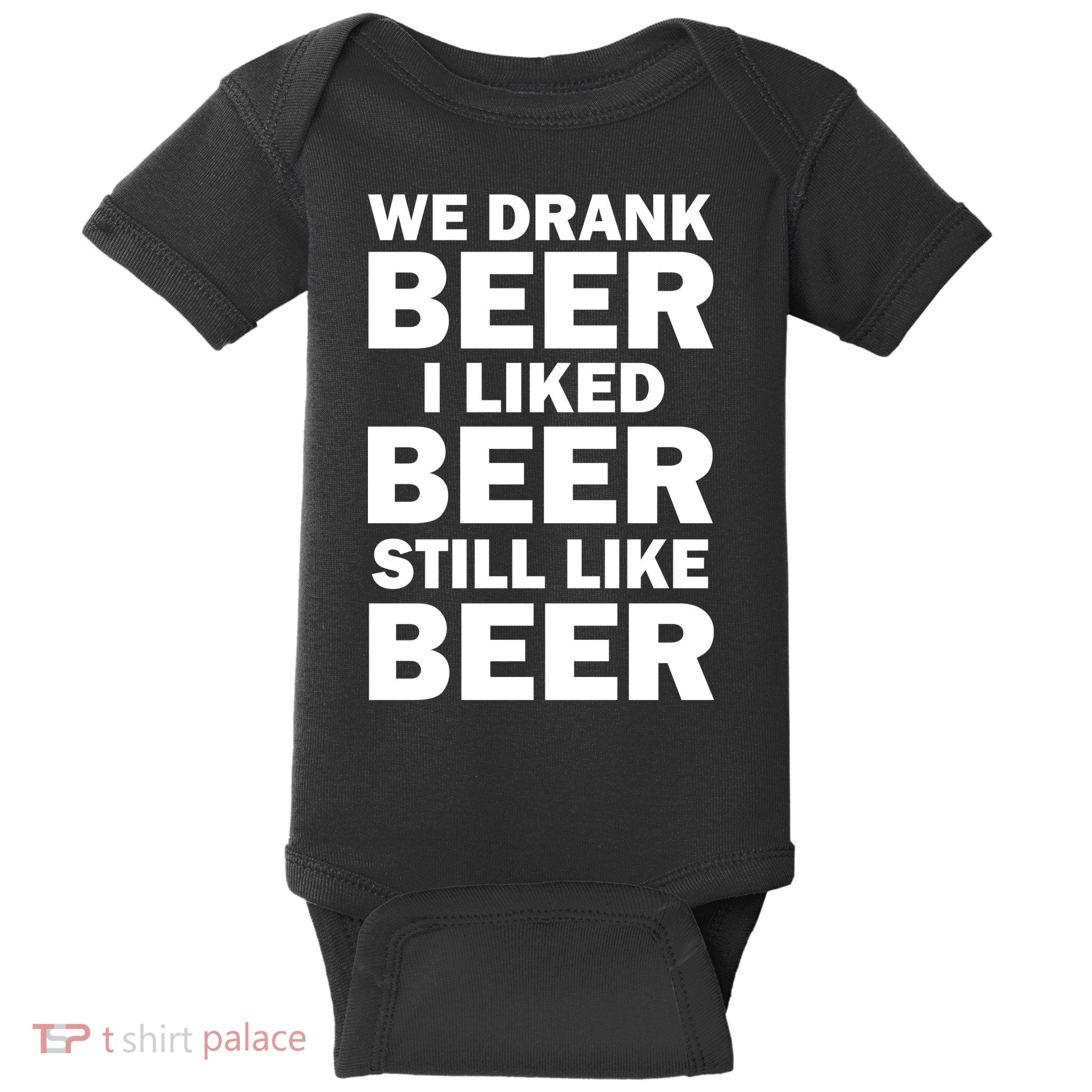We Drank Beer I Liked Beer Still Like Beer Baby Bodysuit