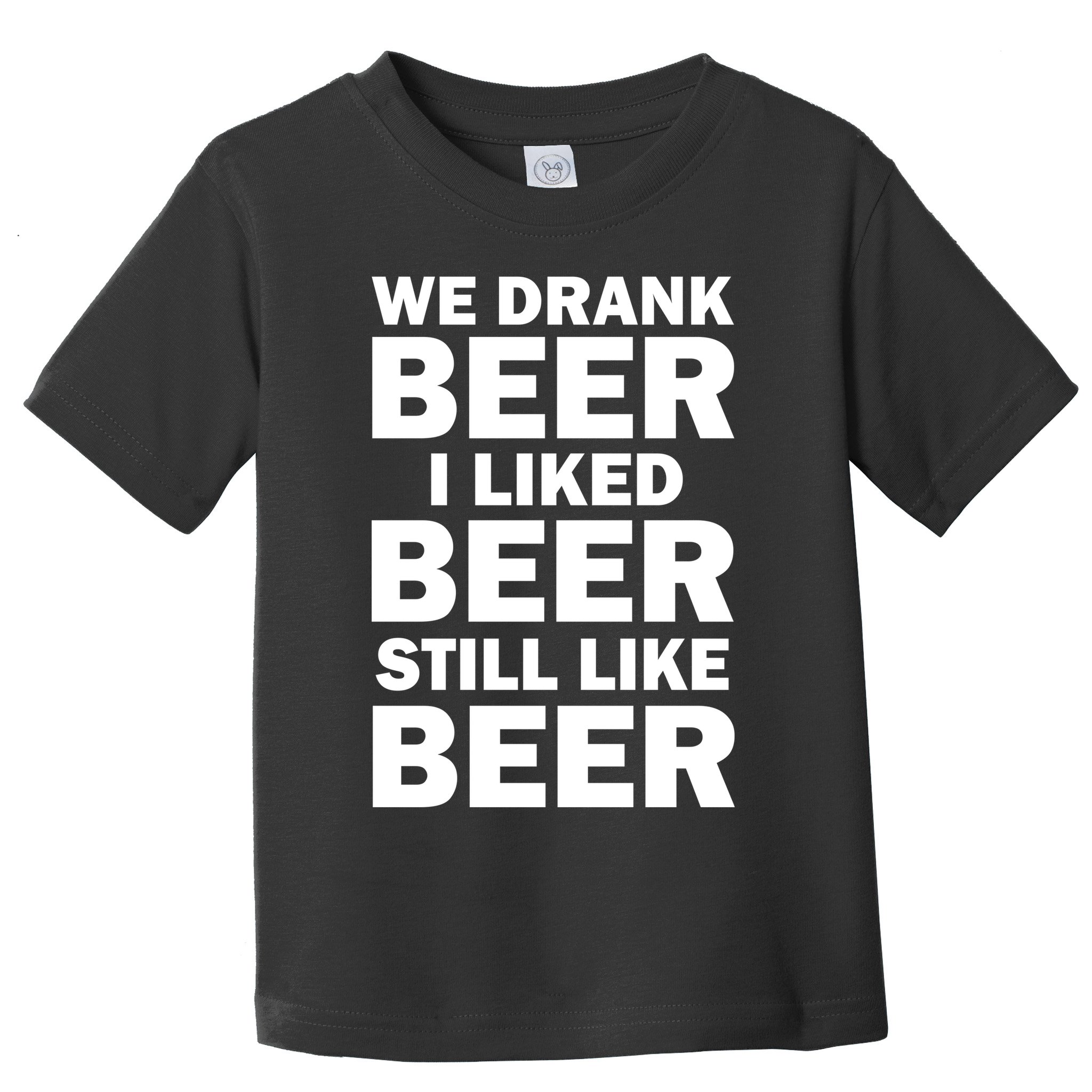 We Drank Beer I Liked Beer Still Like Beer Toddler T-Shirt