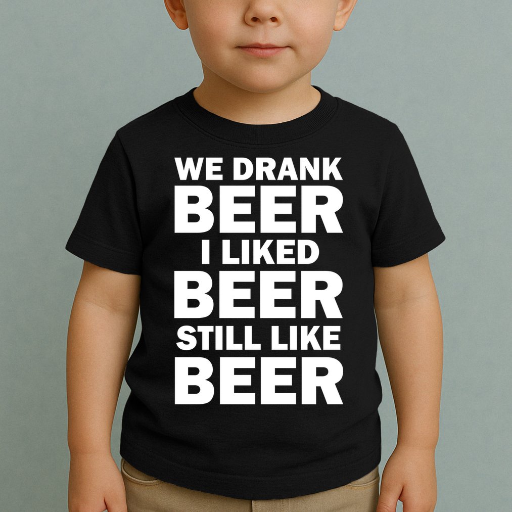 We Drank Beer I Liked Beer Still Like Beer Toddler T-Shirt