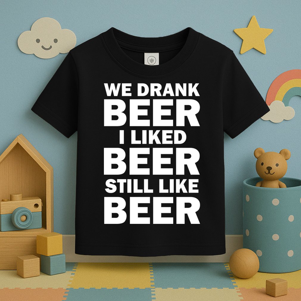 We Drank Beer I Liked Beer Still Like Beer Toddler T-Shirt