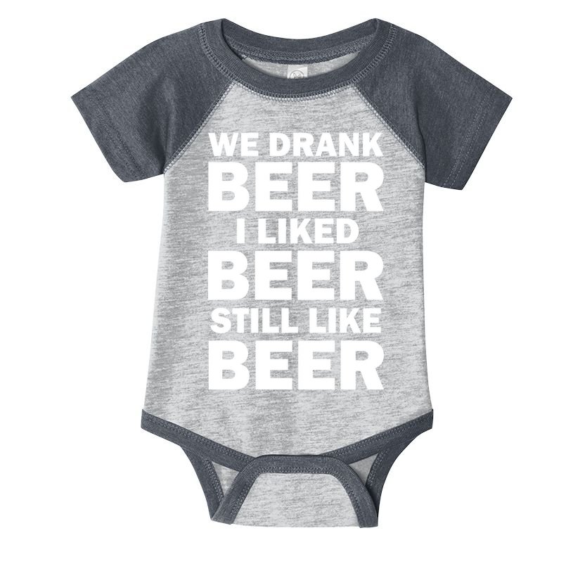 We Drank Beer I Liked Beer Still Like Beer Infant Baby Jersey Bodysuit