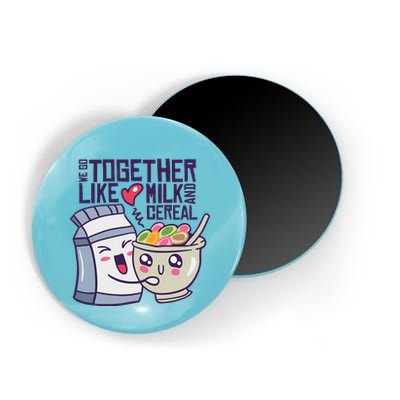 We Go Together Like Milk And Cereal Magnet