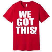 We Got This! Premium T-Shirt