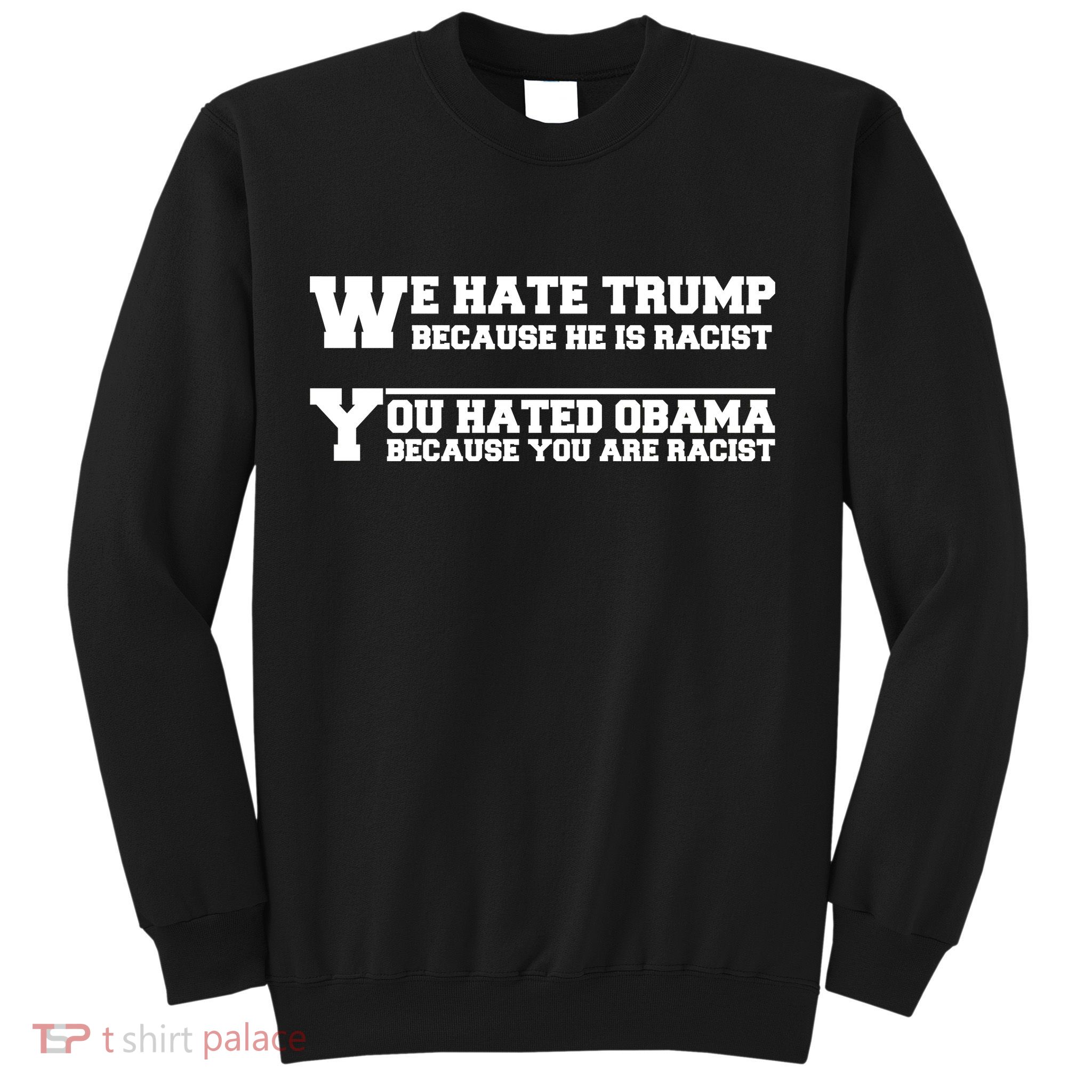 We Hate Trump Because He is Racist. You Hated Obama Because You Are Racist Sweatshirt