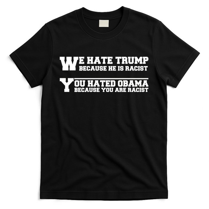 We Hate Trump Because He is Racist. You Hated Obama Because You Are Racist T-Shirt