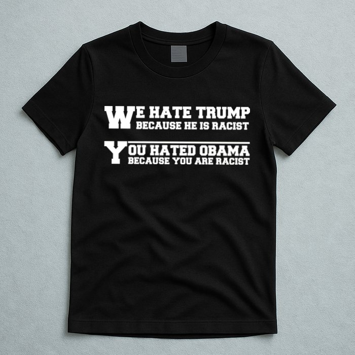 We Hate Trump Because He is Racist. You Hated Obama Because You Are Racist T-Shirt