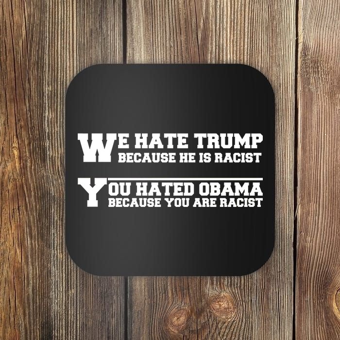 We Hate Trump Because He is Racist. You Hated Obama Because You Are Racist Coaster