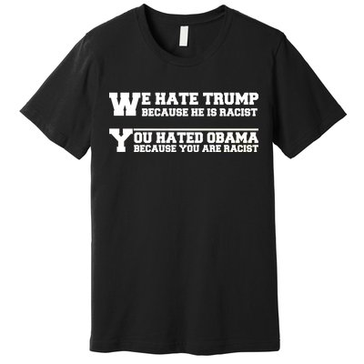 We Hate Trump Because He is Racist. You Hated Obama Because You Are Racist Premium T-Shirt