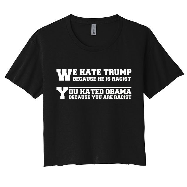 We Hate Trump Because He is Racist. You Hated Obama Because You Are Racist Crop Top
