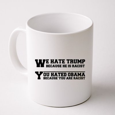 We Hate Trump Because He is Racist. You Hated Obama Because You Are Racist Coffee Mug