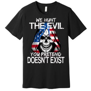 We Hunt The Evil You Pretend Doesn't Exist Premium T-Shirt