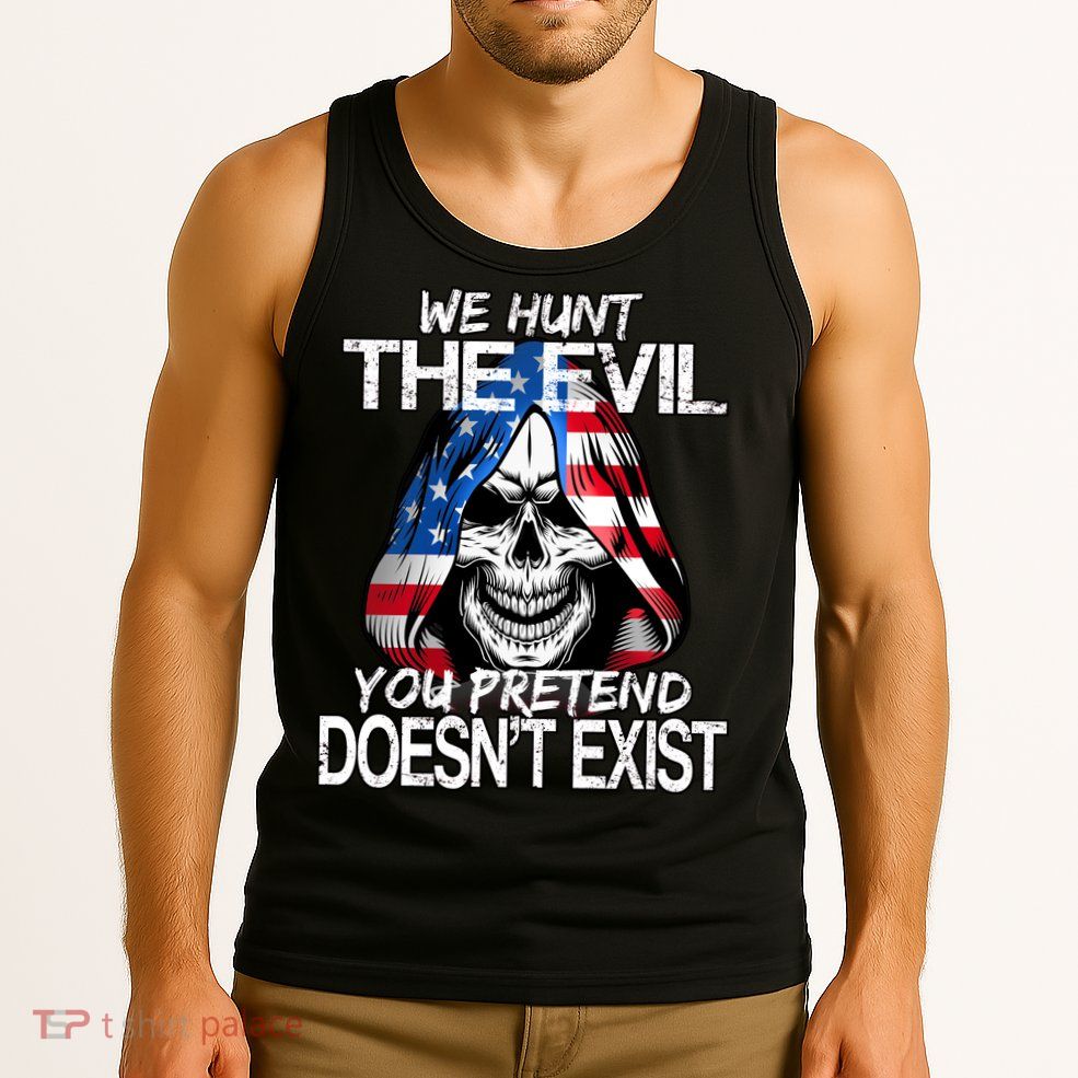 We Hunt The Evil You Pretend Doesn't Exist Tank Top