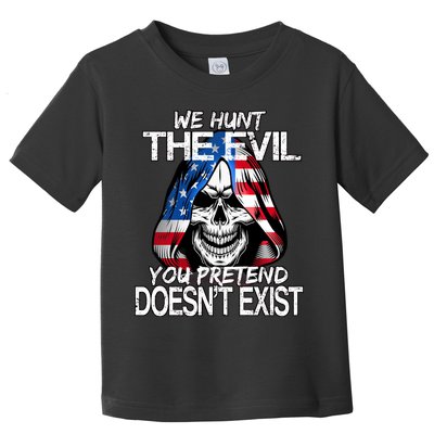 We Hunt The Evil You Pretend Doesn't Exist Toddler T-Shirt