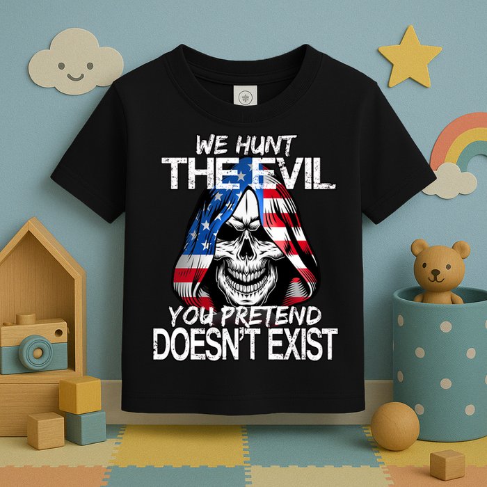 We Hunt The Evil You Pretend Doesn't Exist Toddler T-Shirt