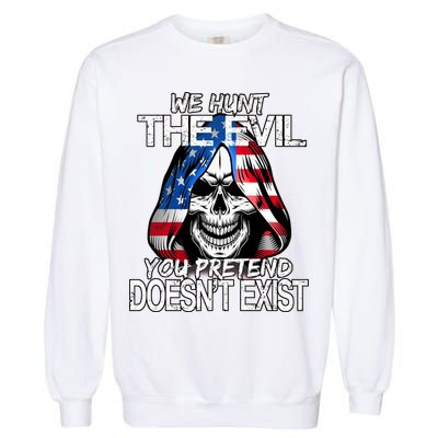 We Hunt The Evil You Pretend Doesn't Exist Garment-Dyed Sweatshirt