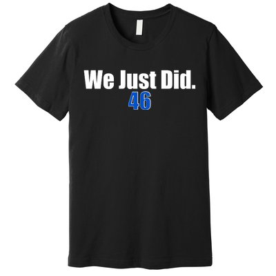 We Just Did 46th President Premium T-Shirt