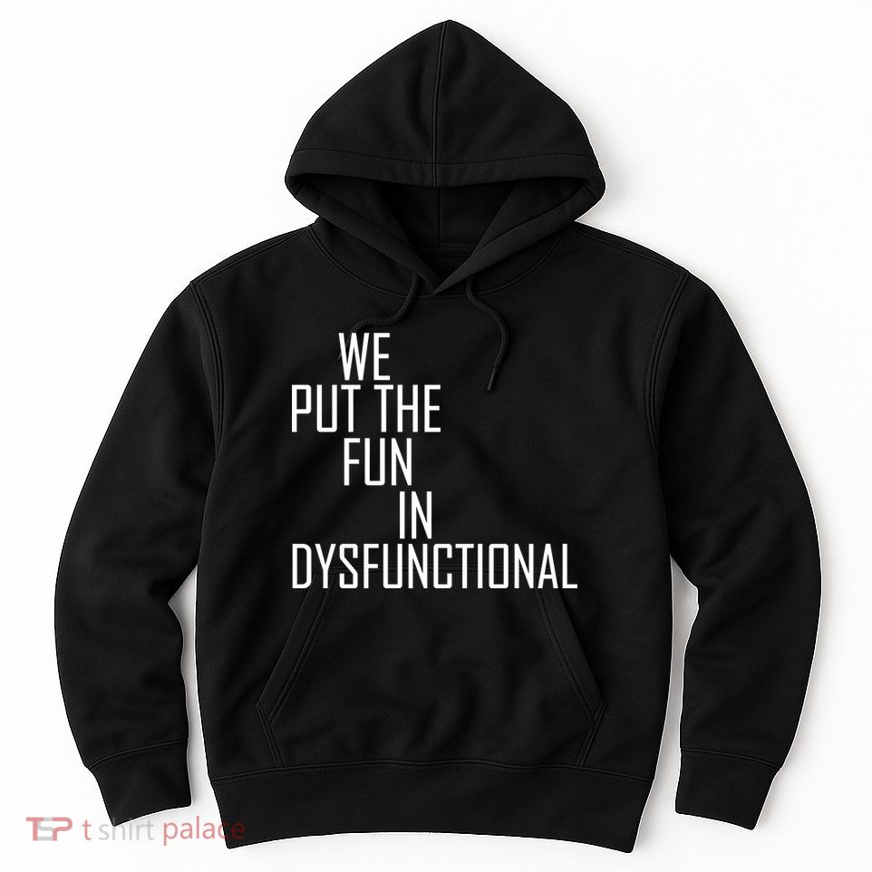 We Put The Fun In Dysfunctional Hoodie