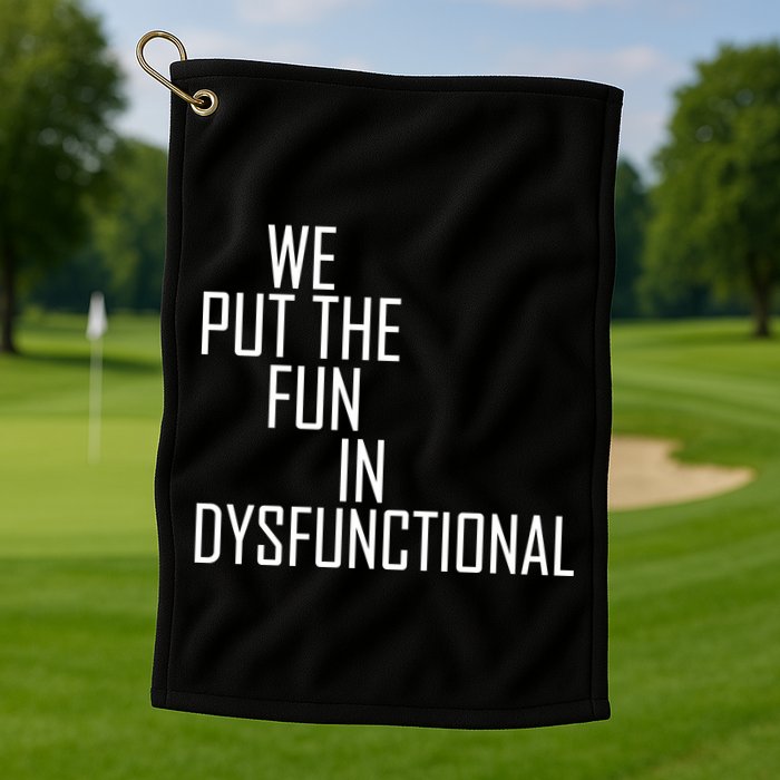 We Put The Fun In Dysfunctional Golf Towel