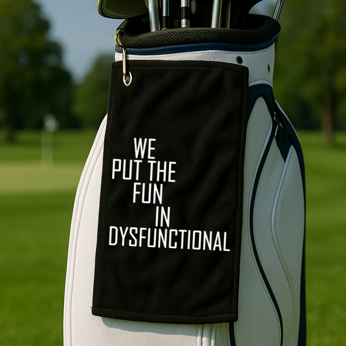 We Put The Fun In Dysfunctional Golf Towel