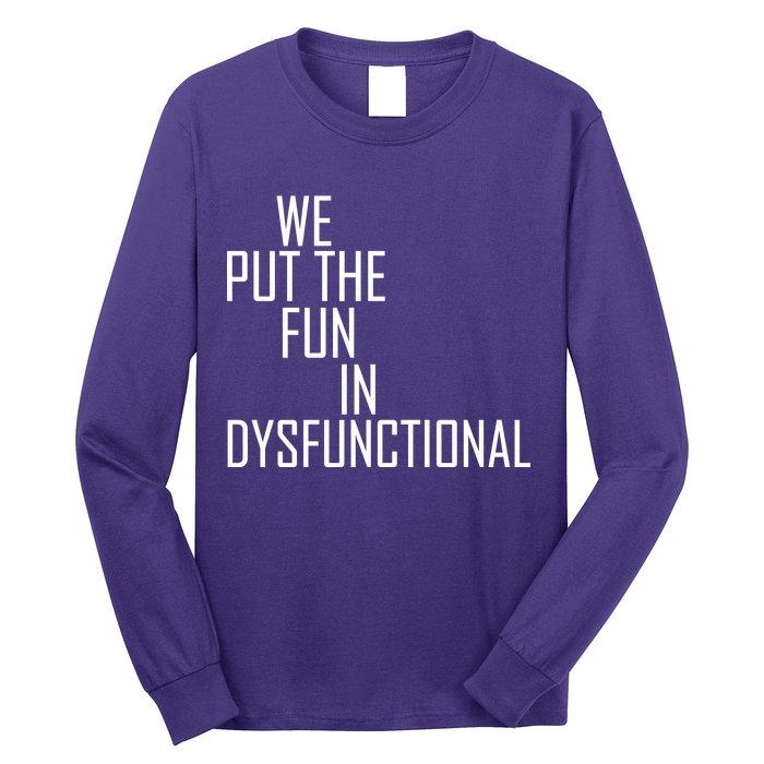 We Put The Fun In Dysfunctional Long Sleeve Shirt