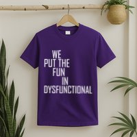 We Put The Fun In Dysfunctional T-Shirt