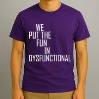 We Put The Fun In Dysfunctional T-Shirt