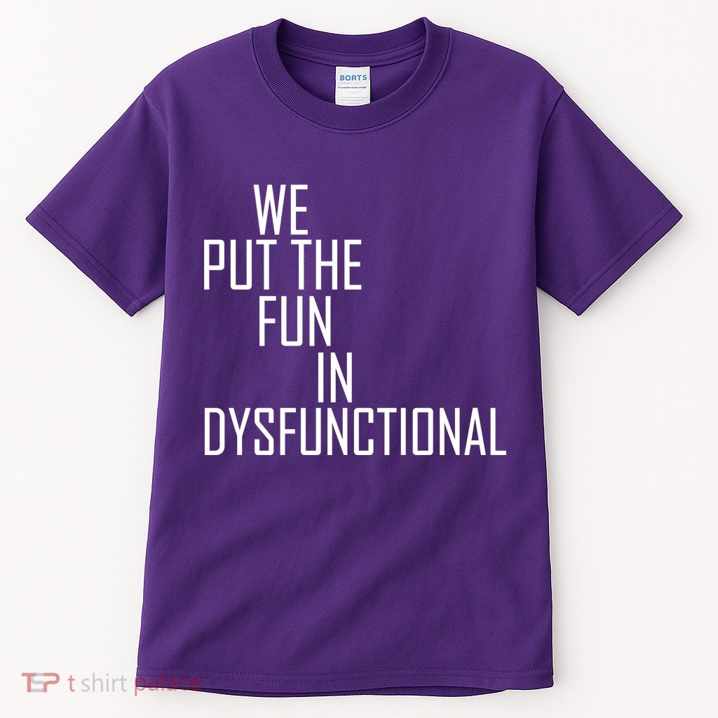 We Put The Fun In Dysfunctional Tall T-Shirt