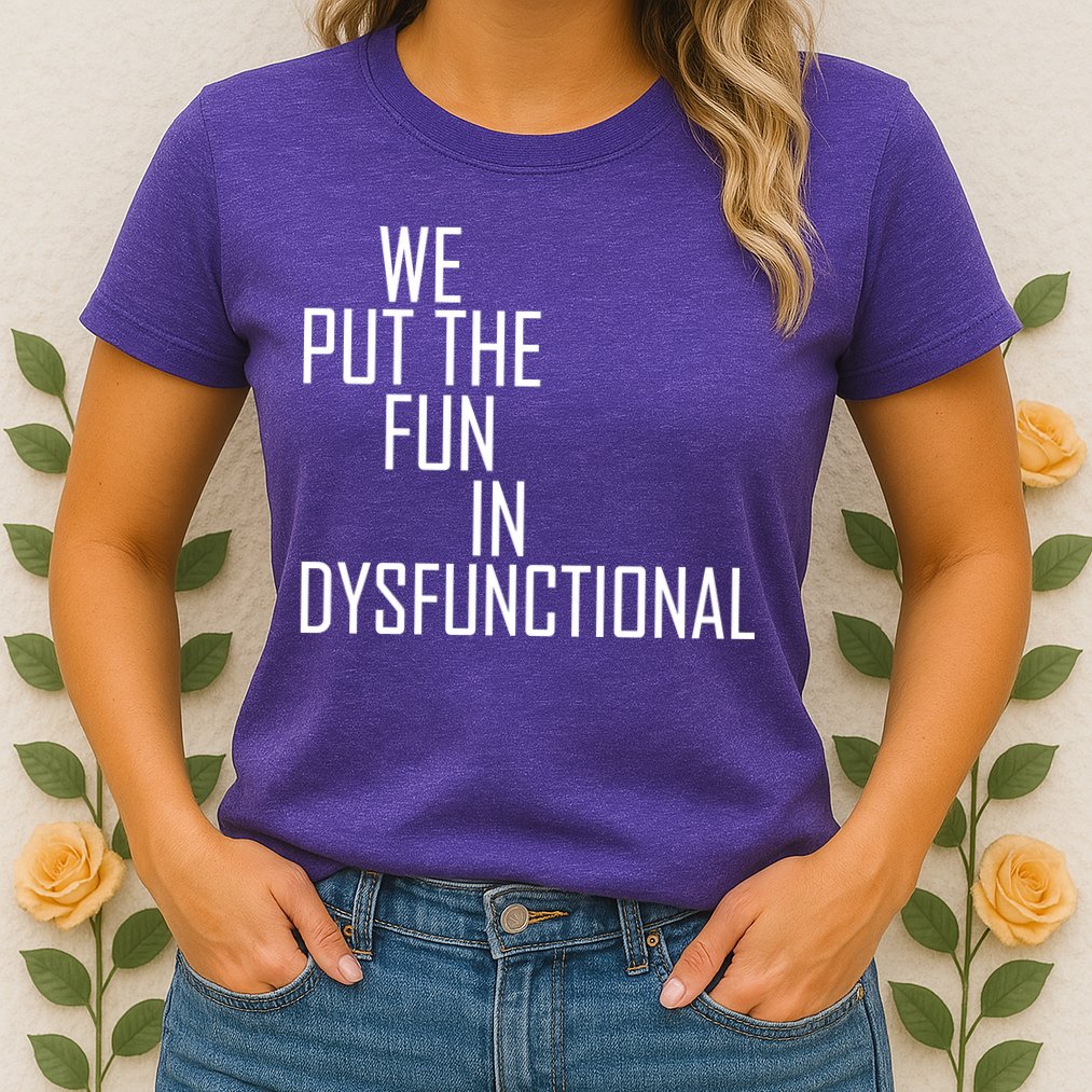 We Put The Fun In Dysfunctional Womens T-Shirt