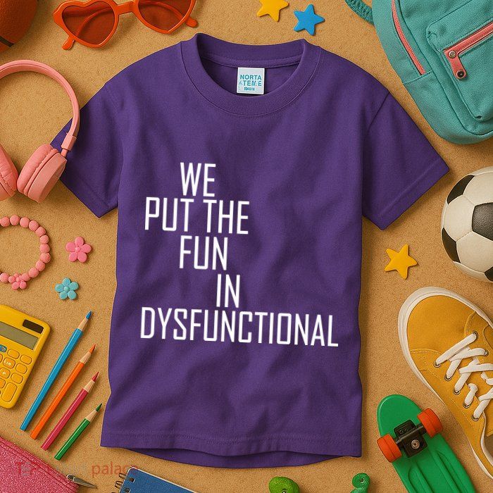 We Put The Fun In Dysfunctional Kids T-Shirt