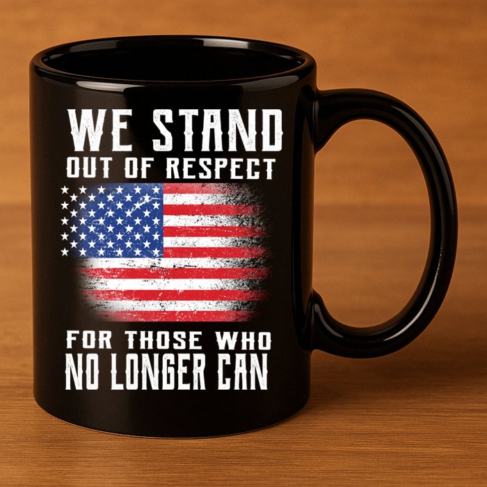 We Stand Out Of Respect For Those Who No Longer Can 11oz C Handle Ceramic Mug