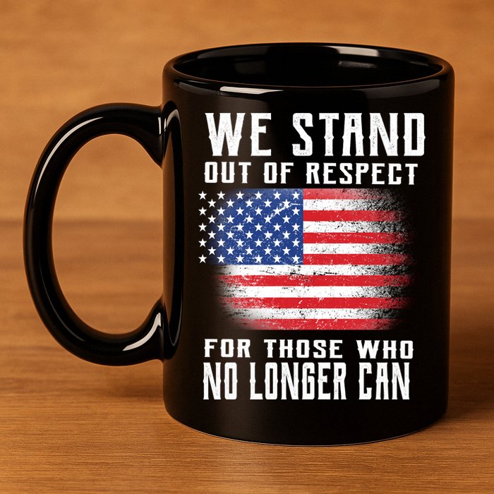 We Stand Out Of Respect For Those Who No Longer Can 11oz C Handle Ceramic Mug
