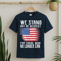 We Stand Out Of Respect For Those Who No Longer Can T-Shirt