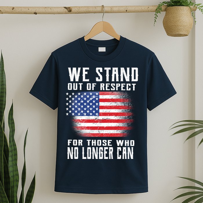 We Stand Out Of Respect For Those Who No Longer Can T-Shirt