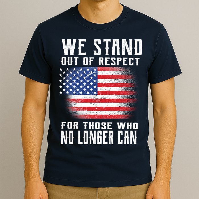 We Stand Out Of Respect For Those Who No Longer Can T-Shirt