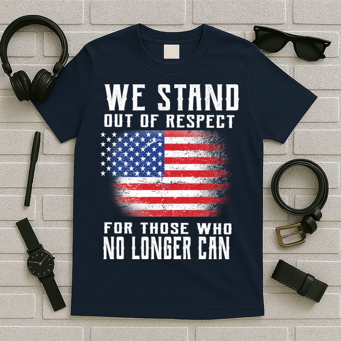 We Stand Out Of Respect For Those Who No Longer Can T-Shirt