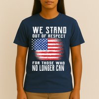 We Stand Out Of Respect For Those Who No Longer Can T-Shirt
