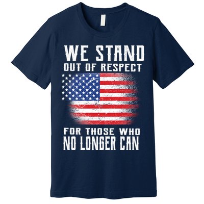 We Stand Out Of Respect For Those Who No Longer Can Premium T-Shirt