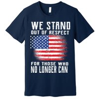 We Stand Out Of Respect For Those Who No Longer Can Premium T-Shirt