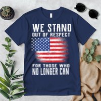 We Stand Out Of Respect For Those Who No Longer Can Premium T-Shirt