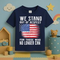 We Stand Out Of Respect For Those Who No Longer Can Toddler T-Shirt