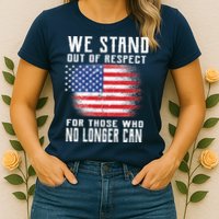 We Stand Out Of Respect For Those Who No Longer Can Womens T-Shirt