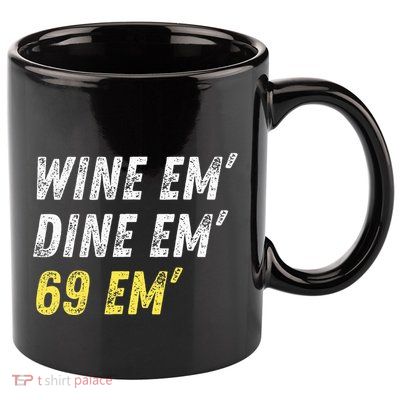 Wine Em Dine Em 69 Em Funny Sex Joke Dirty Humor 11oz C Handle Ceramic Mug