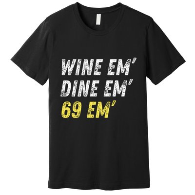 Wine Em Dine Em 69 Em Funny Sex Joke Dirty Humor Premium T-Shirt
