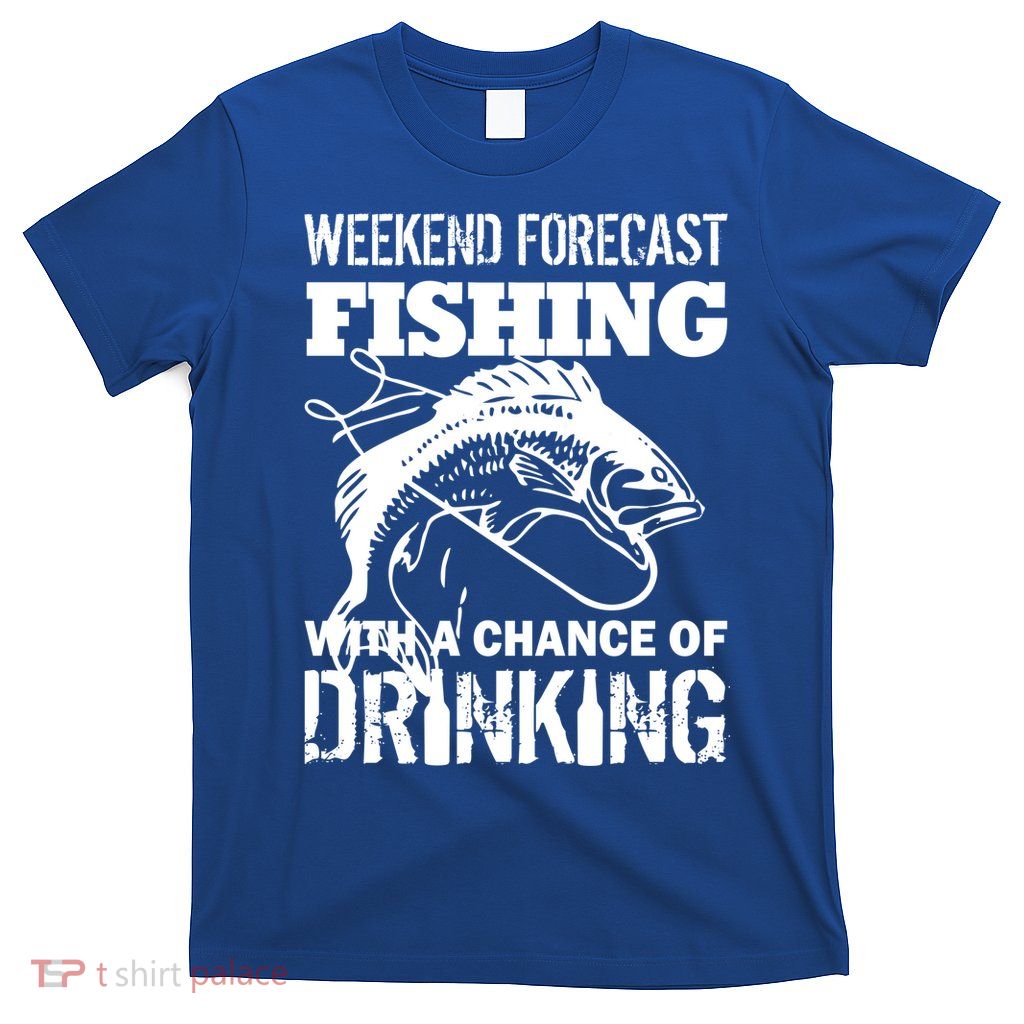 Weekend Forecast Fishing With A Chance Of Drinking T-Shirt