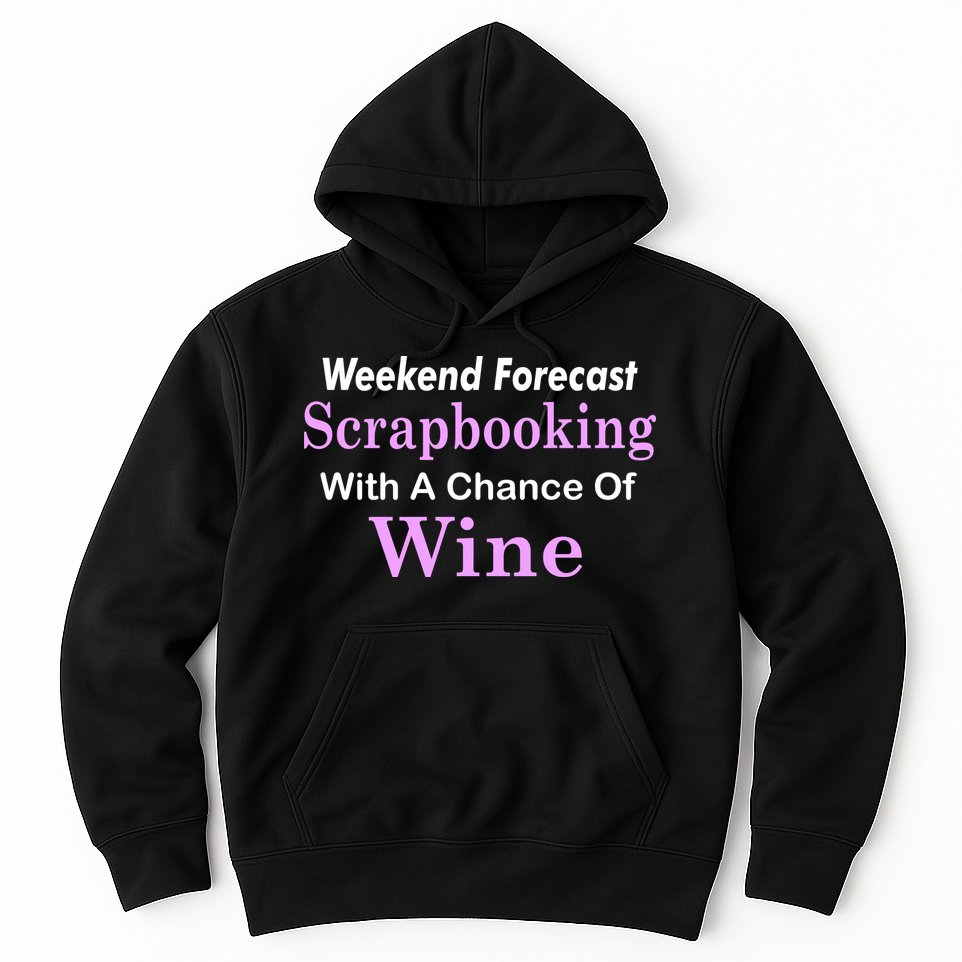 Weekend Forecast Scrapbooking Chance Of Wine Hoodie