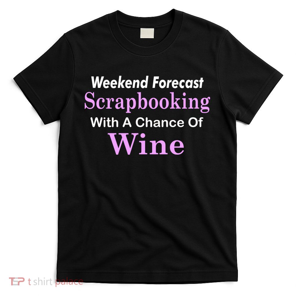 Weekend Forecast Scrapbooking Chance Of Wine T-Shirt