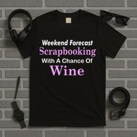 Weekend Forecast Scrapbooking Chance Of Wine T-Shirt